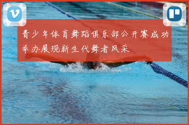 青少年体育舞蹈俱乐部公开赛成功举办展现新生代舞者风采