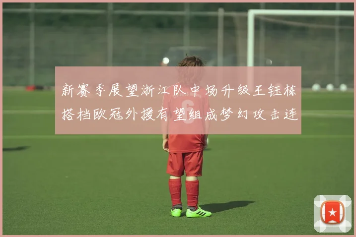 新赛季展望浙江队中场升级王钰栋搭档欧冠外援有望组成梦幻攻击连线