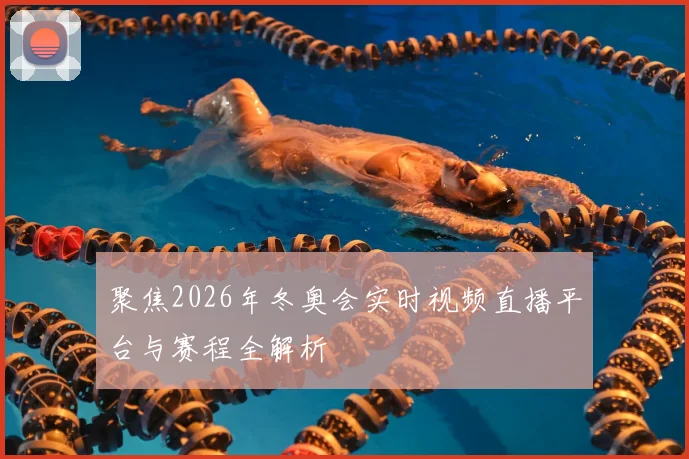 聚焦2026年冬奥会实时视频直播平台与赛程全解析