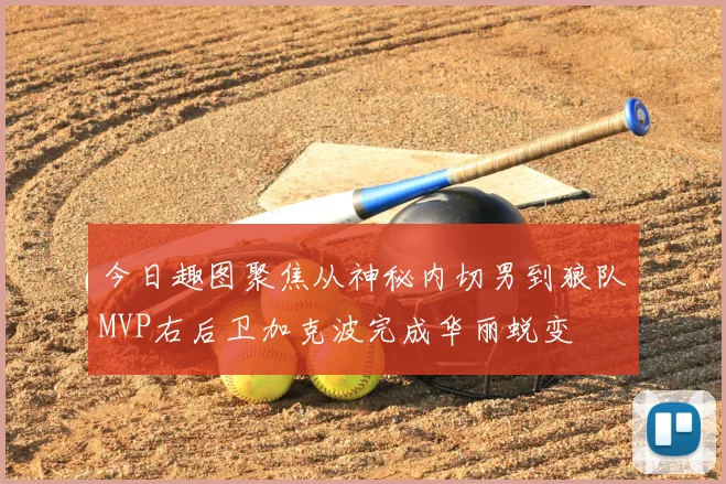 今日趣图聚焦从神秘内切男到狼队MVP右后卫加克波完成华丽蜕变