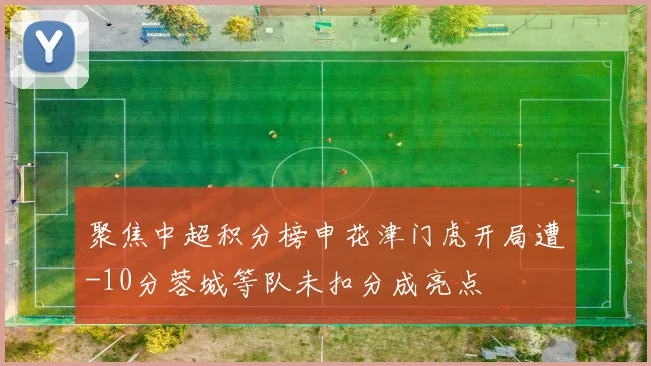 聚焦中超积分榜申花津门虎开局遭-10分蓉城等队未扣分成亮点