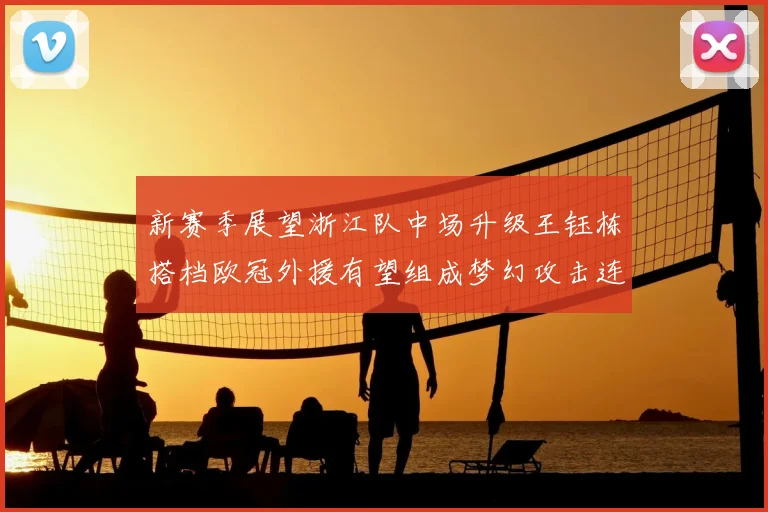 新赛季展望浙江队中场升级王钰栋搭档欧冠外援有望组成梦幻攻击连线