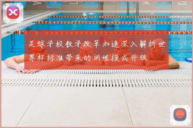 足球学校教学改革加速深入解析世界杯标准带来的训练模式升级