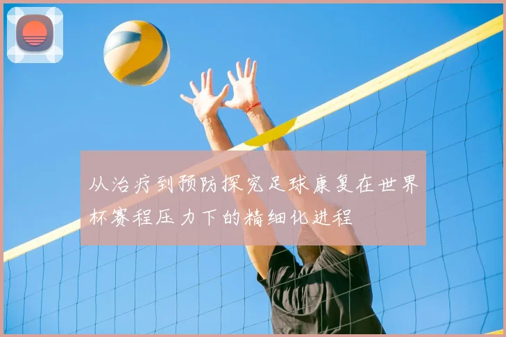 从治疗到预防探究足球康复在世界杯赛程压力下的精细化进程