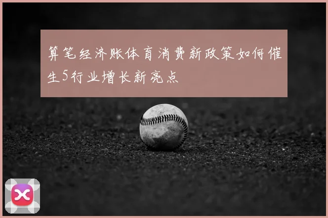 算笔经济账体育消费新政策如何催生5行业增长新亮点