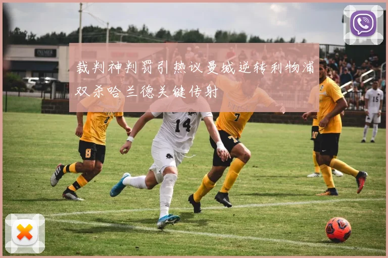 裁判神判罚引热议曼城逆转利物浦双杀哈兰德关键传射