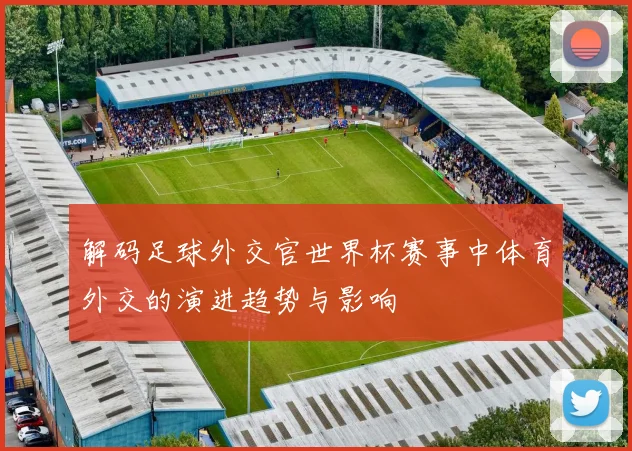 解码足球外交官世界杯赛事中体育外交的演进趋势与影响