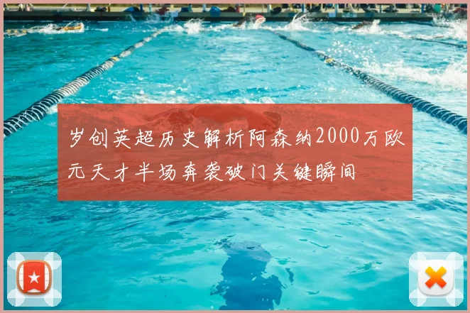 岁创英超历史解析阿森纳2000万欧元天才半场奔袭破门关键瞬间