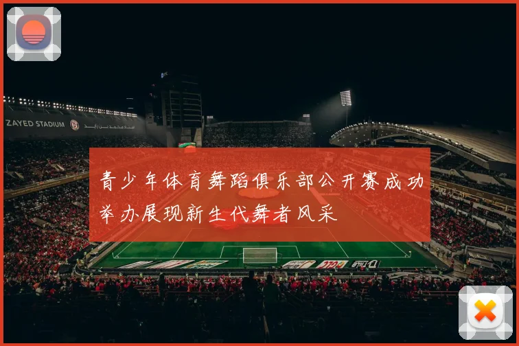 青少年体育舞蹈俱乐部公开赛成功举办展现新生代舞者风采